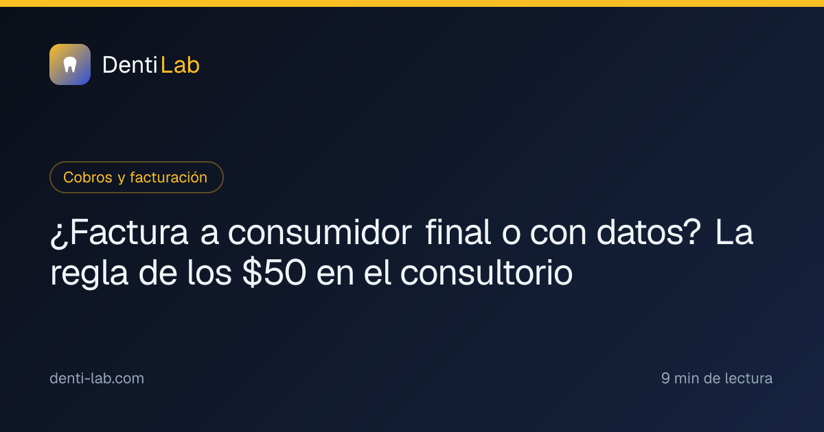 ¿Factura a consumidor final o con datos? La regla de los $50 en el consultorio — DentiLab