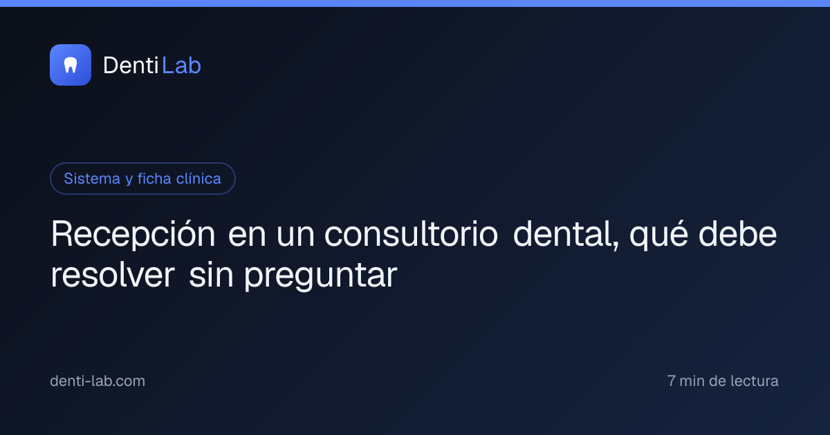 Recepción en un consultorio dental, qué debe resolver sin preguntar — DentiLab