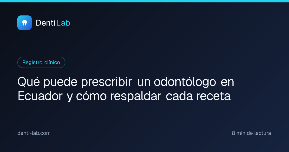 Qué puede prescribir un odontólogo en Ecuador y cómo respaldar cada receta — DentiLab
