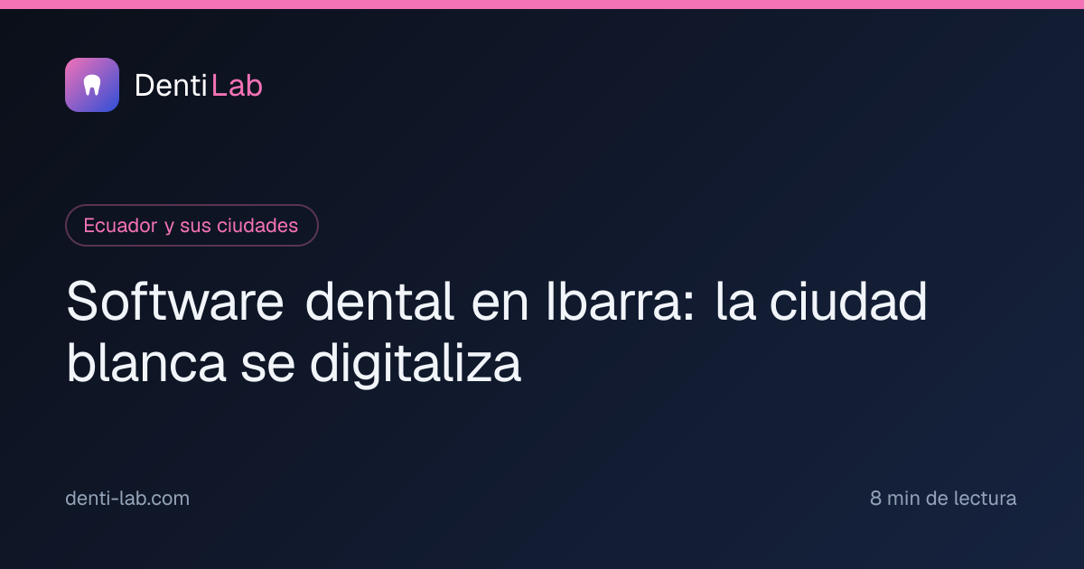 Software dental en Ibarra: la ciudad blanca se digitaliza — DentiLab