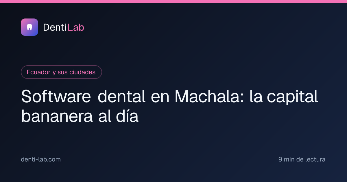 Software dental en Machala: la capital bananera al día — DentiLab